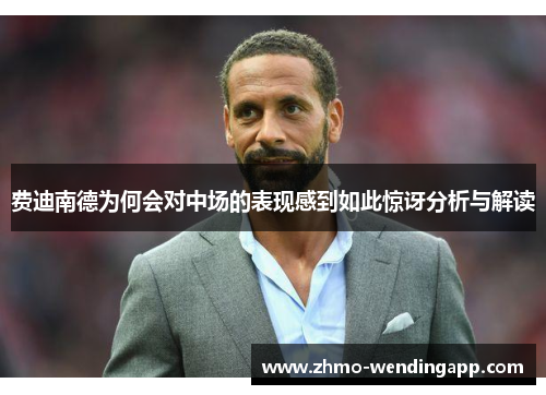 费迪南德为何会对中场的表现感到如此惊讶分析与解读 费迪南德为何会对中场的表现感到如此惊讶分析与解读
