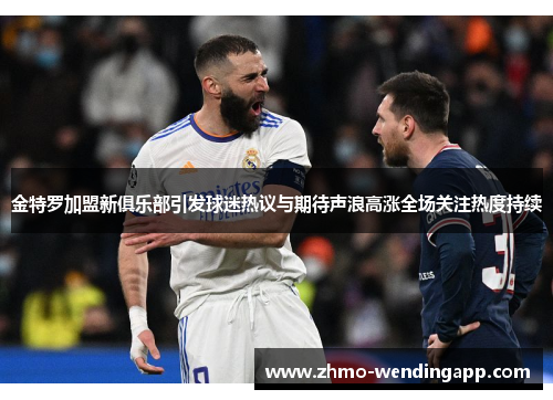 金特罗加盟新俱乐部引发球迷热议与期待声浪高涨全场关注热度持续 金特罗加盟新俱乐部引发球迷热议与期待声浪高涨全场关注热度持续