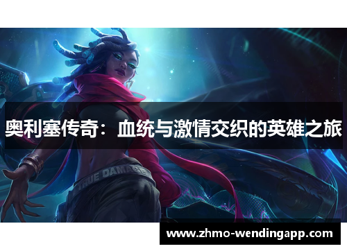 奥利塞传奇:血统与激情交织的英雄之旅 奥利塞传奇:血统与激情交织的英雄之旅
