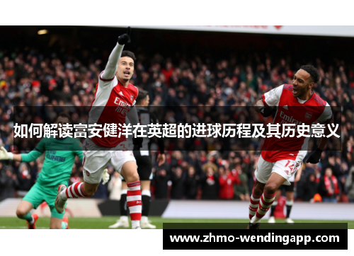 如何解读富安健洋在英超的进球历程及其历史意义 如何解读富安健洋在英超的进球历程及其历史意义