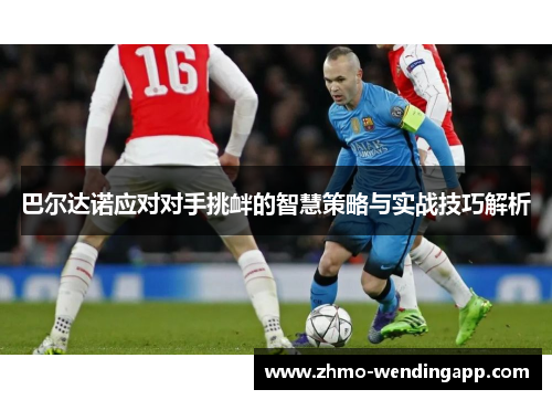 巴尔达诺应对对手挑衅的智慧策略与实战技巧解析