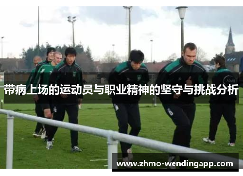 带病上场的运动员与职业精神的坚守与挑战分析 带病上场的运动员与职业精神的坚守与挑战分析