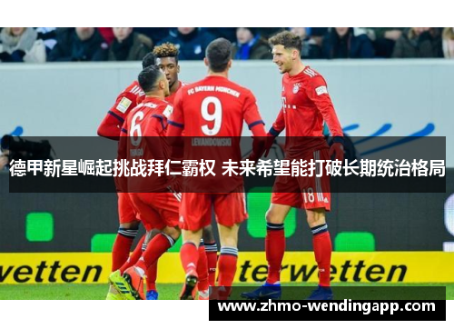 德甲新星崛起挑战拜仁霸权 未来希望能打破长期统治格局