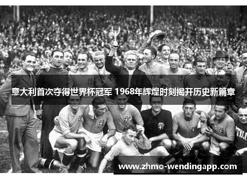 意大利首次夺得世界杯冠军 1968年辉煌时刻揭开历史新篇章 意大利首次夺得世界杯冠军 1968年辉煌时刻揭开历史新篇章