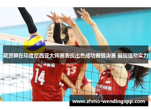 戴资颖在印度尼西亚大师赛表现出色成功晋级决赛 展现强劲实力