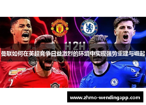 曼联如何在英超竞争日益激烈的环境中实现强势重建与崛起