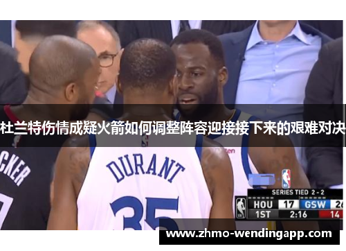 杜兰特伤情成疑火箭如何调整阵容迎接接下来的艰难对决 杜兰特伤情成疑火箭如何调整阵容迎接接下来的艰难对决