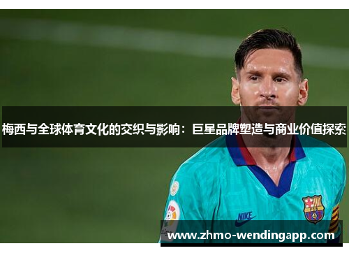 梅西与全球体育文化的交织与影响:巨星品牌塑造与商业价值探索 梅西与全球体育文化的交织与影响:巨星品牌塑造与商业价值探索