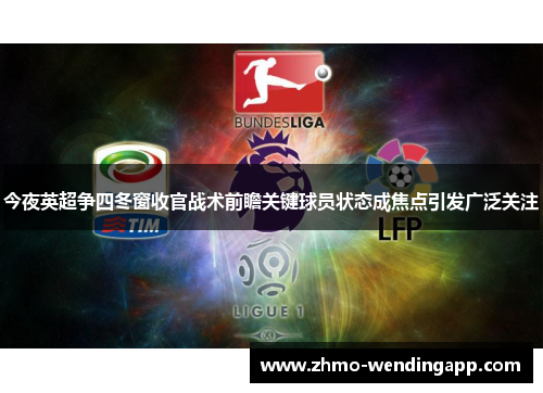 今夜英超争四冬窗收官战术前瞻关键球员状态成焦点引发广泛关注