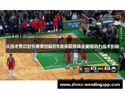 从技术意识到节奏掌控解析B席英超赛场全面统治力战术影响 从技术意识到节奏掌控解析B席英超赛场全面统治力战术影响