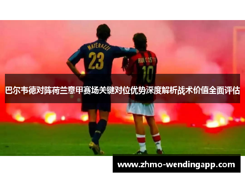 巴尔韦德对阵荷兰意甲赛场关键对位优势深度解析战术价值全面评估