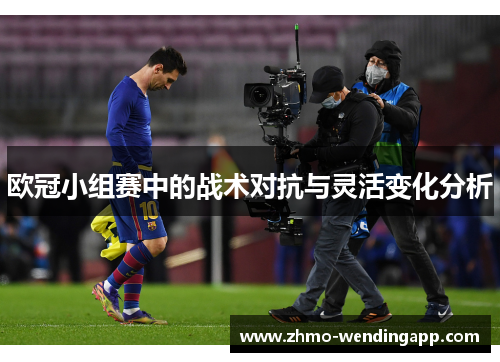 欧冠小组赛中的战术对抗与灵活变化分析