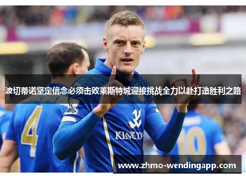 波切蒂诺坚定信念必须击败莱斯特城迎接挑战全力以赴打造胜利之路