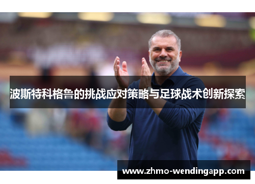 波斯特科格鲁的挑战应对策略与足球战术创新探索 波斯特科格鲁的挑战应对策略与足球战术创新探索
