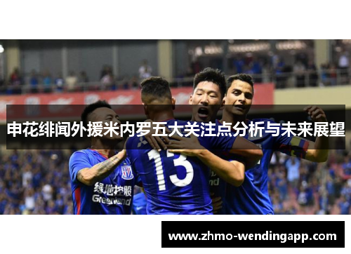 申花绯闻外援米内罗五大关注点分析与未来展望 申花绯闻外援米内罗五大关注点分析与未来展望