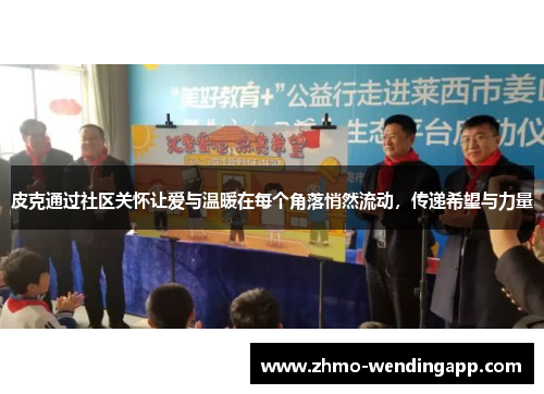 皮克通过社区关怀让爱与温暖在每个角落悄然流动，传递希望与力量