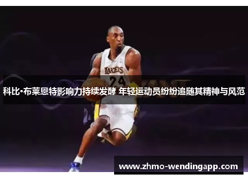 科比·布莱恩特影响力持续发酵 年轻运动员纷纷追随其精神与风范 科比·布莱恩特影响力持续发酵 年轻运动员纷纷追随其精神与风范