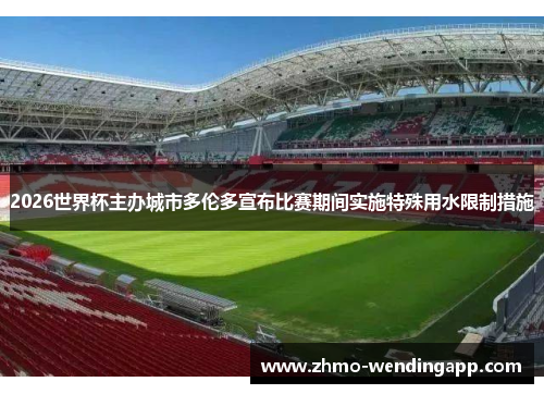 2026世界杯主办城市多伦多宣布比赛期间实施特殊用水限制措施