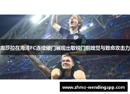 奥莎拉在海湾FC连续破门展现出敏锐门前嗅觉与致命攻击力