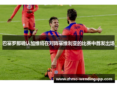巴塞罗那确认加维将在对阵塞维利亚的比赛中首发出场